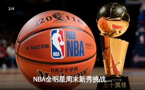 NBA全明星周末新秀挑战赛：新星闪耀，未来可期 - 2
