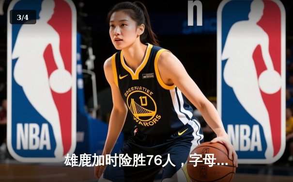 雄鹿加时险胜76人，字母哥32+11+7统治攻防，恩比德空砍29+14 - 3
