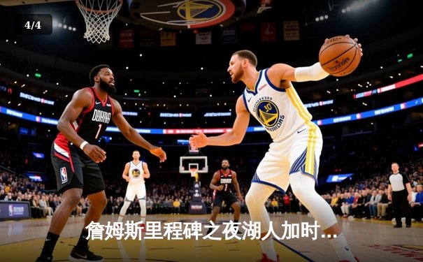 詹姆斯里程碑之夜湖人加时险胜勇士，库里空砍46分 - 4