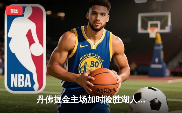 丹佛掘金主场加时险胜湖人 约基奇41分三双统治禁区