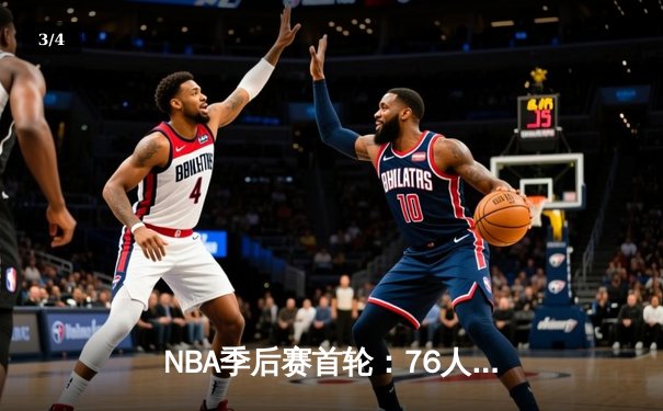 NBA季后赛首轮：76人主场险胜热火，恩比德狂砍41分带队逆转 - 3